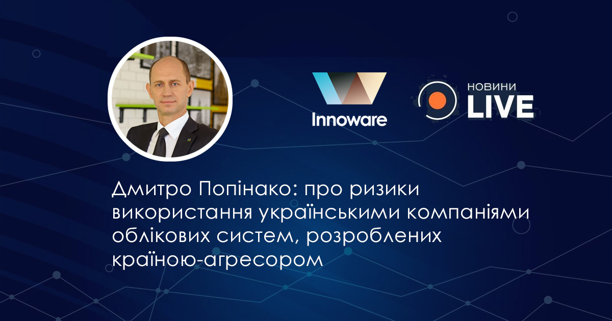 Інтерв’ю Дмитра Попінако телеканалу «Новини Live» про ризики, пов’язані з використанням українськими компаніями облікових систем, розроблених країною-агресором