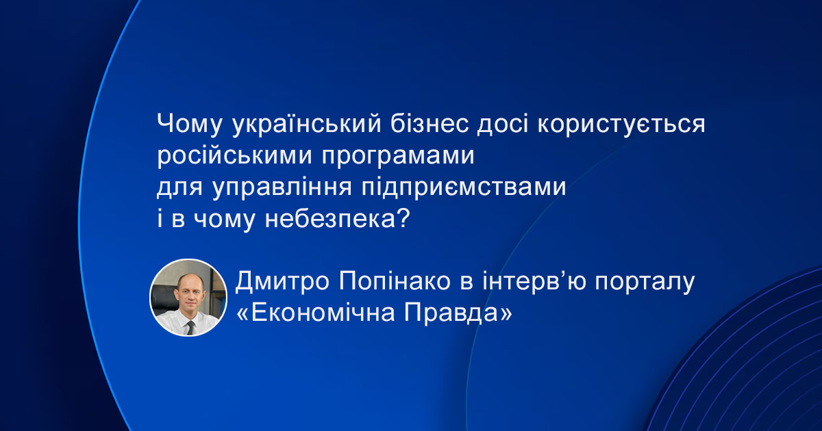 Why does Ukrainian business still use Russian programs for enterprise management and what is the danger? Dmytro Popinako in an interview with the Economic Truth portal